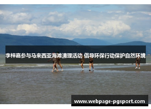 李梓嘉参与马来西亚海滩清理活动 倡导环保行动保护自然环境