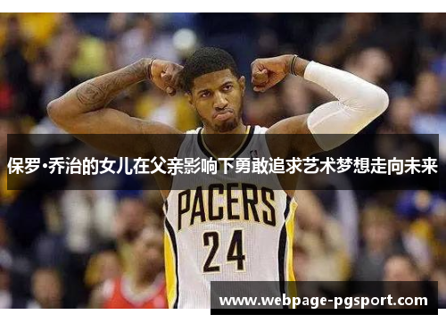 保罗·乔治的女儿在父亲影响下勇敢追求艺术梦想走向未来