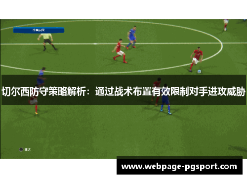 切尔西防守策略解析：通过战术布置有效限制对手进攻威胁