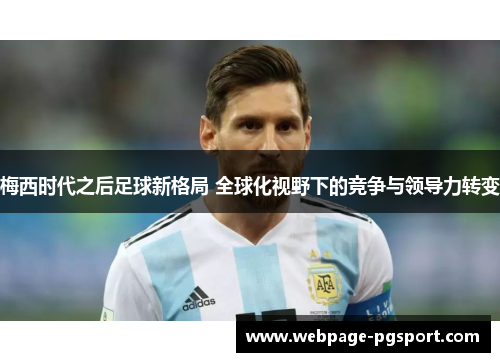 梅西时代之后足球新格局 全球化视野下的竞争与领导力转变