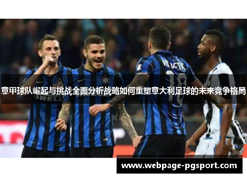 意甲球队崛起与挑战全面分析战略如何重塑意大利足球的未来竞争格局