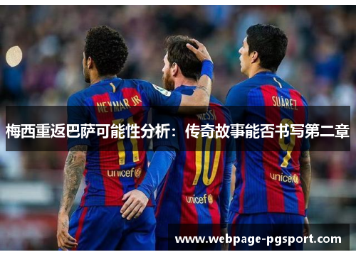 梅西重返巴萨可能性分析：传奇故事能否书写第二章