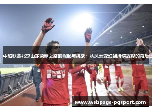 中超联赛北京山东荣耀之路的崛起与挑战：从风云变幻到持续辉煌的背后