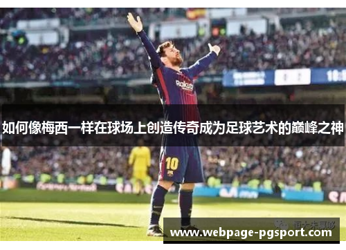 如何像梅西一样在球场上创造传奇成为足球艺术的巅峰之神