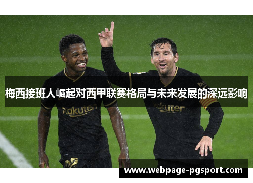 梅西接班人崛起对西甲联赛格局与未来发展的深远影响