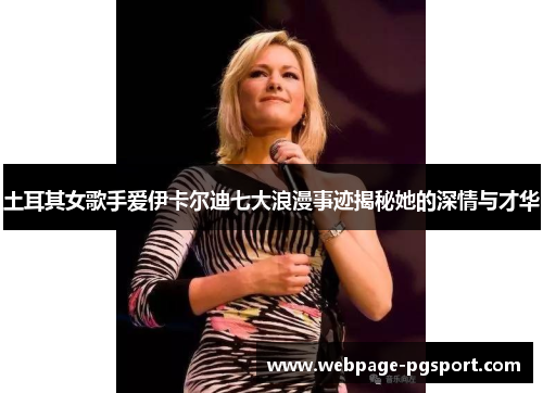 土耳其女歌手爱伊卡尔迪七大浪漫事迹揭秘她的深情与才华