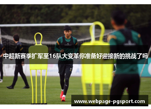 中超新赛季扩军至16队大变革你准备好迎接新的挑战了吗