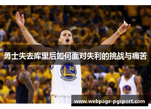 勇士失去库里后如何面对失利的挑战与痛苦
