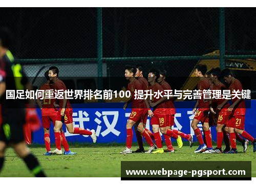 国足如何重返世界排名前100 提升水平与完善管理是关键
