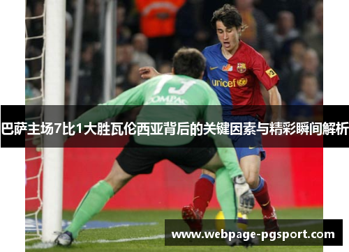 巴萨主场7比1大胜瓦伦西亚背后的关键因素与精彩瞬间解析