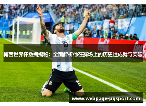梅西世界杯数据揭秘：全面解析他在赛场上的历史性成就与突破