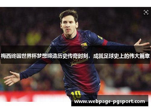 梅西终圆世界杯梦想缔造历史传奇时刻，成就足球史上的伟大篇章