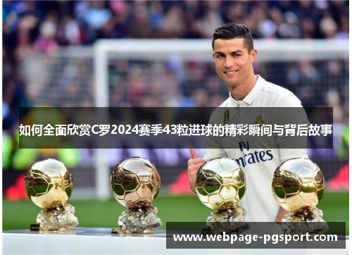 如何全面欣赏C罗2024赛季43粒进球的精彩瞬间与背后故事
