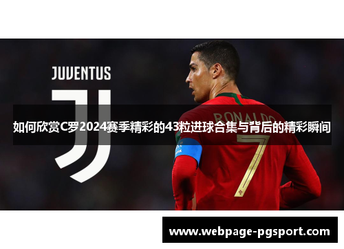 如何欣赏C罗2024赛季精彩的43粒进球合集与背后的精彩瞬间