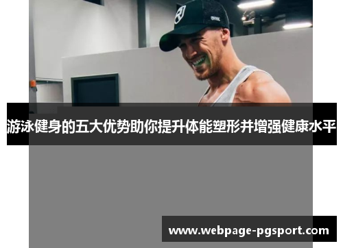 游泳健身的五大优势助你提升体能塑形并增强健康水平