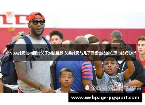 NBA球员如何面对父子对抗挑战 父辈球员与儿子同场竞技的心理与技巧分析