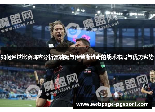 如何通过比赛阵容分析富勒姆与伊普斯维奇的战术布局与优势劣势