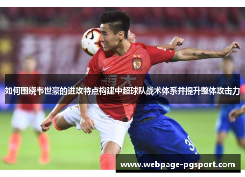 如何围绕韦世豪的进攻特点构建中超球队战术体系并提升整体攻击力
