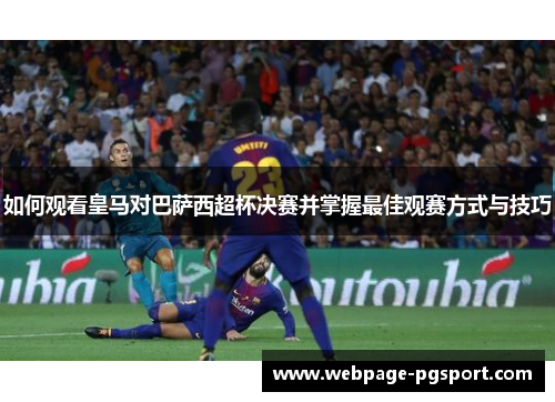 如何观看皇马对巴萨西超杯决赛并掌握最佳观赛方式与技巧