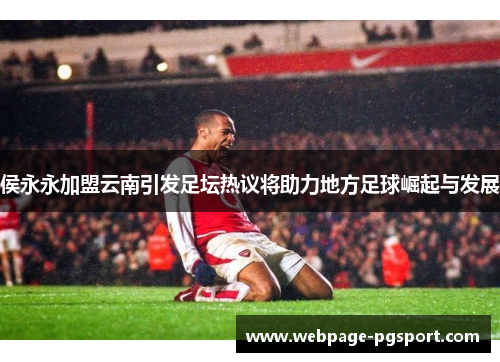 侯永永加盟云南引发足坛热议将助力地方足球崛起与发展