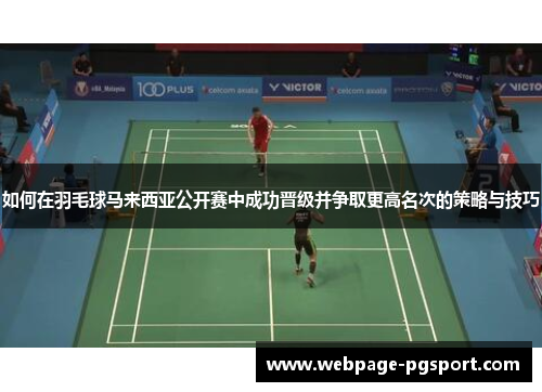 如何在羽毛球马来西亚公开赛中成功晋级并争取更高名次的策略与技巧