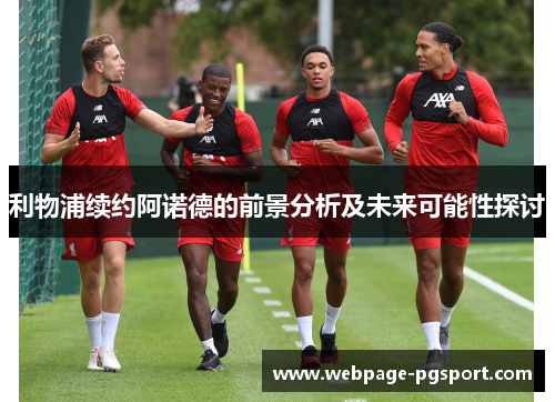利物浦续约阿诺德的前景分析及未来可能性探讨