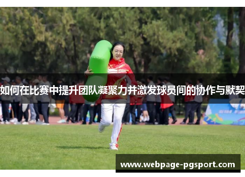 如何在比赛中提升团队凝聚力并激发球员间的协作与默契