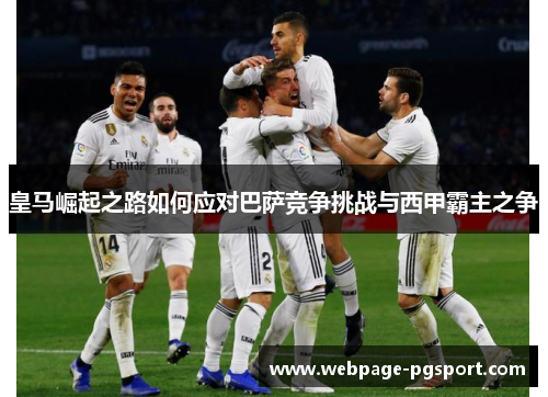 皇马崛起之路如何应对巴萨竞争挑战与西甲霸主之争