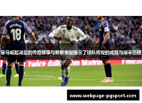 皇马崛起背后的传奇故事与默默奉献揭示了球队辉煌的成就与艰辛历程