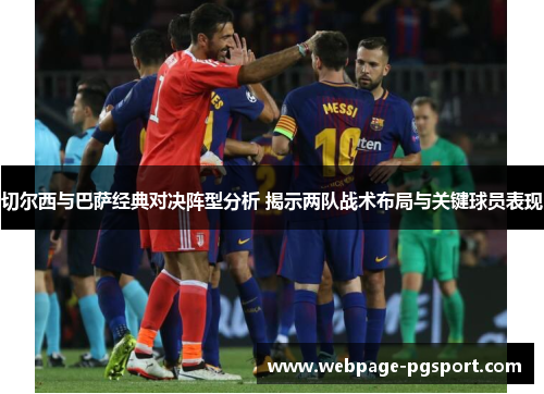 切尔西与巴萨经典对决阵型分析 揭示两队战术布局与关键球员表现