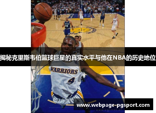 揭秘克里斯韦伯篮球巨星的真实水平与他在NBA的历史地位