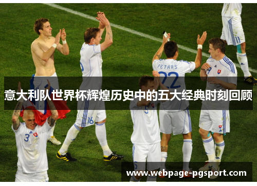 意大利队世界杯辉煌历史中的五大经典时刻回顾
