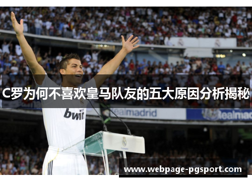 C罗为何不喜欢皇马队友的五大原因分析揭秘