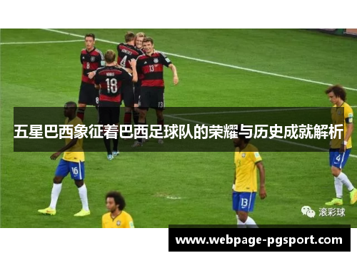 五星巴西象征着巴西足球队的荣耀与历史成就解析