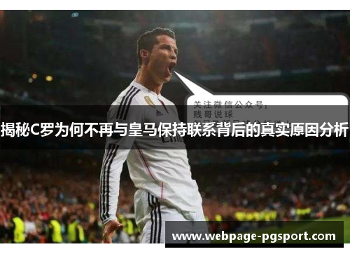 揭秘C罗为何不再与皇马保持联系背后的真实原因分析