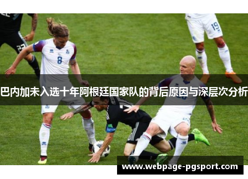 巴内加未入选十年阿根廷国家队的背后原因与深层次分析