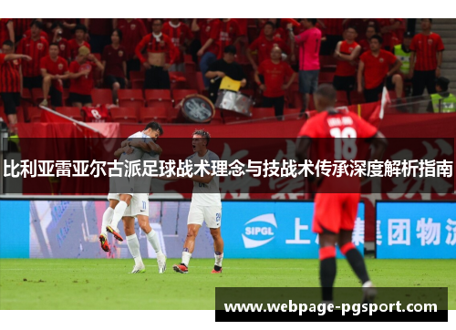 比利亚雷亚尔古派足球战术理念与技战术传承深度解析指南
