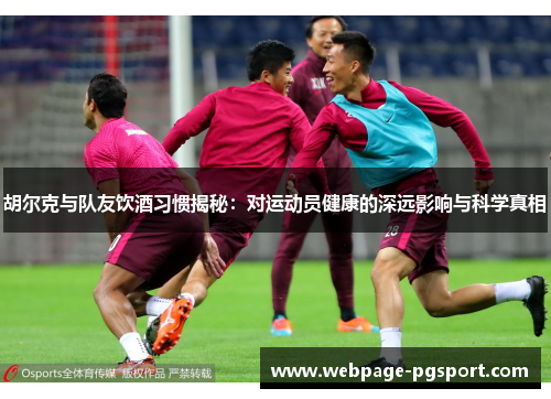 胡尔克与队友饮酒习惯揭秘：对运动员健康的深远影响与科学真相