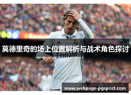 莫德里奇的场上位置解析与战术角色探讨