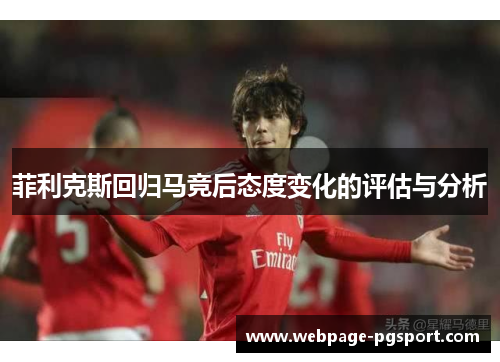 菲利克斯回归马竞后态度变化的评估与分析