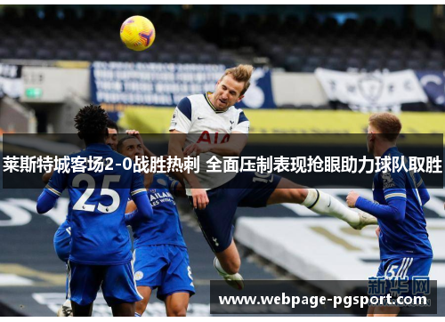 莱斯特城客场2-0战胜热刺 全面压制表现抢眼助力球队取胜