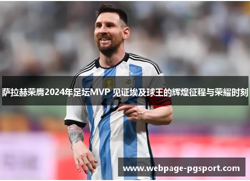 萨拉赫荣膺2024年足坛MVP 见证埃及球王的辉煌征程与荣耀时刻