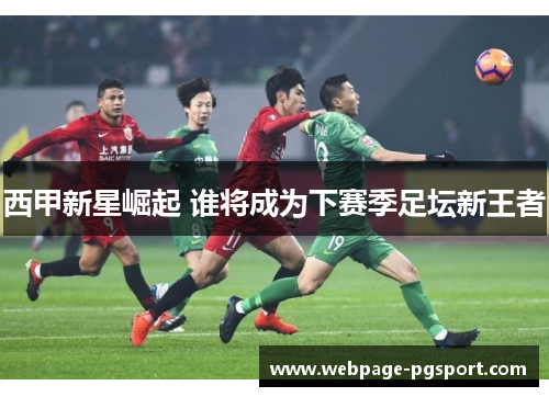 西甲新星崛起 谁将成为下赛季足坛新王者