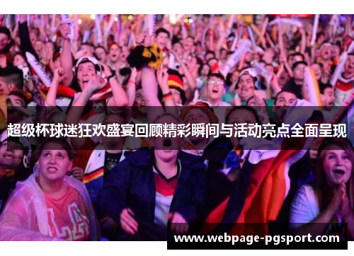 超级杯球迷狂欢盛宴回顾精彩瞬间与活动亮点全面呈现