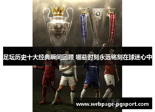 足坛历史十大经典瞬间回顾 哪些时刻永远铭刻在球迷心中