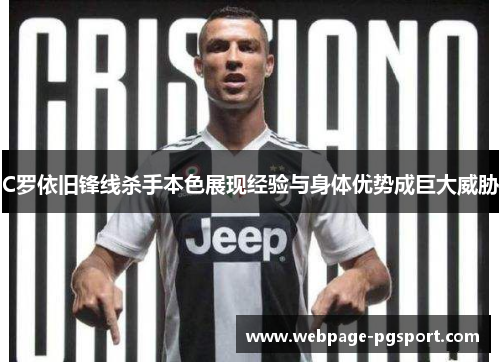 C罗依旧锋线杀手本色展现经验与身体优势成巨大威胁