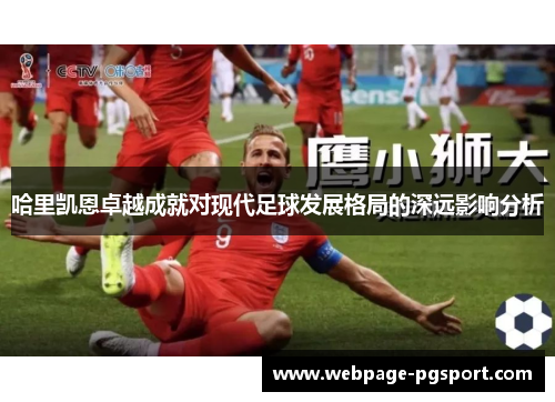 哈里凯恩卓越成就对现代足球发展格局的深远影响分析