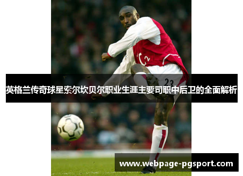 英格兰传奇球星索尔坎贝尔职业生涯主要司职中后卫的全面解析