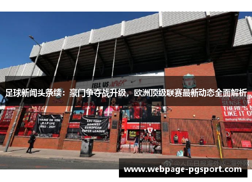 足球新闻头条续：豪门争夺战升级，欧洲顶级联赛最新动态全面解析
