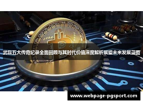 武磊五大传奇纪录全面回顾与其时代价值深度解析展望未来发展蓝图